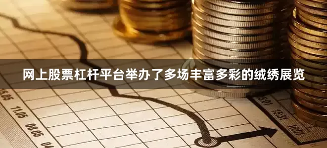 网上股票杠杆平台举办了多场丰富多彩的绒绣展览