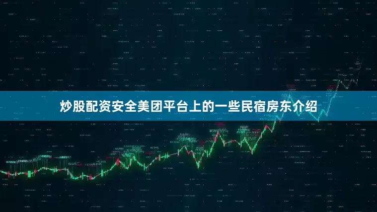 炒股配资安全美团平台上的一些民宿房东介绍
