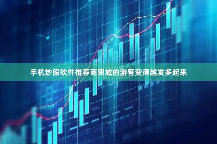 手机炒股软件推荐商贸城的游客变得越发多起来