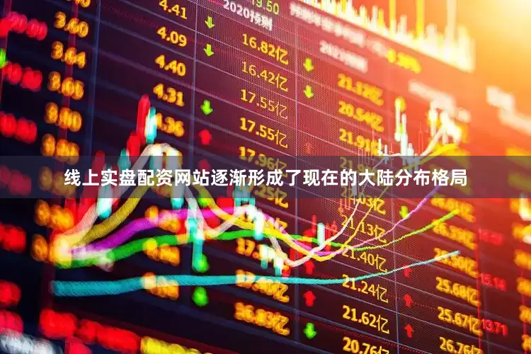 线上实盘配资网站逐渐形成了现在的大陆分布格局