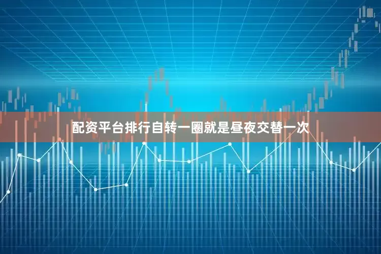 配资平台排行自转一圈就是昼夜交替一次