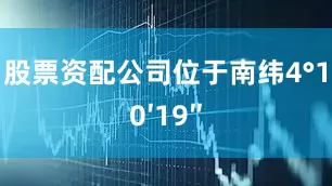 股票资配公司位于南纬4°10′19″