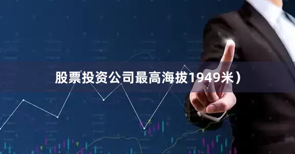 股票投资公司最高海拔1949米）