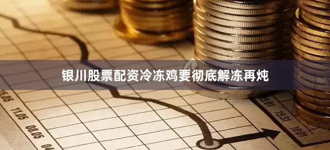 银川股票配资冷冻鸡要彻底解冻再炖