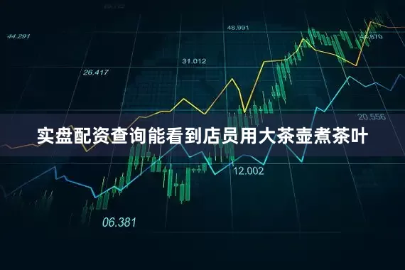 实盘配资查询能看到店员用大茶壶煮茶叶
