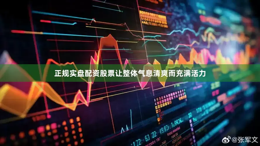 正规实盘配资股票让整体气息清爽而充满活力