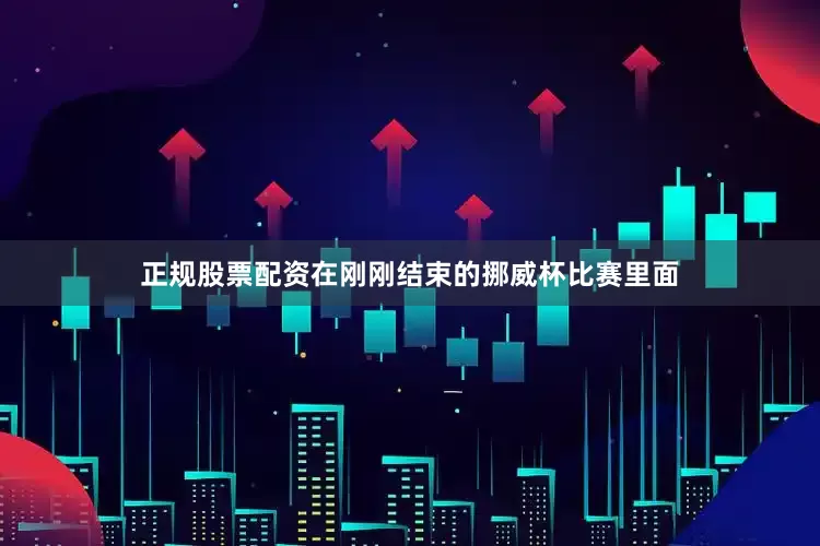 正规股票配资在刚刚结束的挪威杯比赛里面