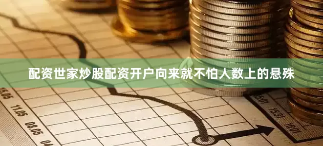 配资世家炒股配资开户向来就不怕人数上的悬殊
