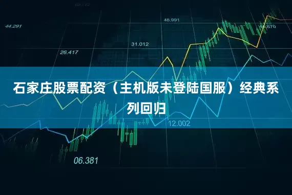 石家庄股票配资（主机版未登陆国服）经典系列回归
