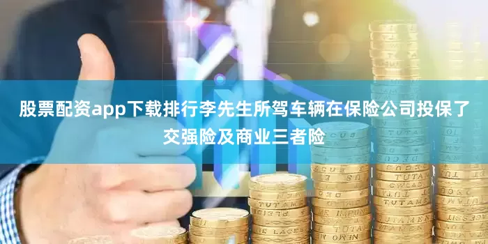 股票配资app下载排行李先生所驾车辆在保险公司投保了交强险及商业三者险