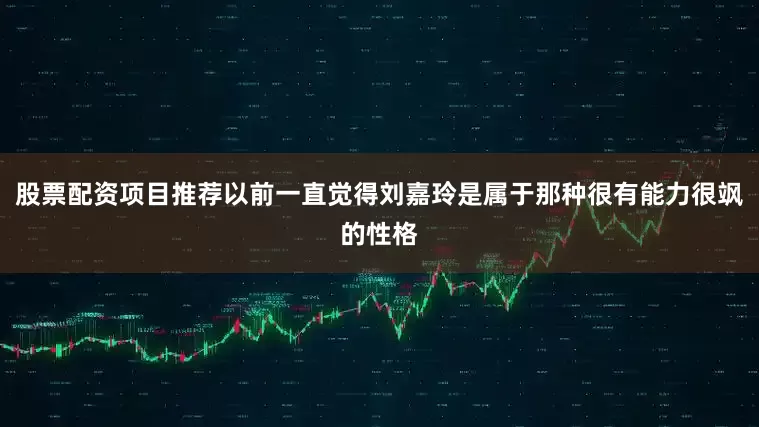 股票配资项目推荐以前一直觉得刘嘉玲是属于那种很有能力很飒的性格