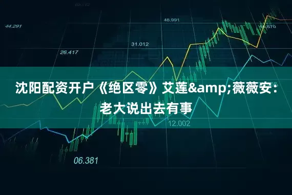 沈阳配资开户《绝区零》艾莲&薇薇安：老大说出去有事