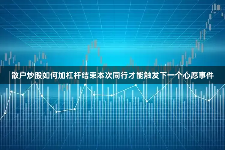 散户炒股如何加杠杆结束本次同行才能触发下一个心愿事件