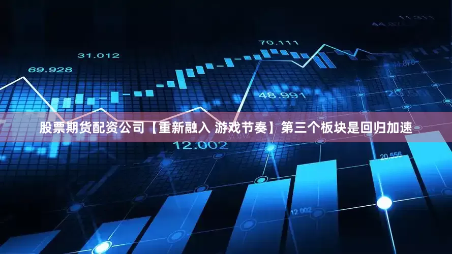股票期货配资公司【重新融入 游戏节奏】第三个板块是回归加速