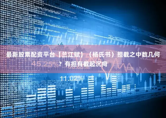 最新股票配资平台【兰江赋】（杨氏书）担截之中数几何？有担有截起沉疴