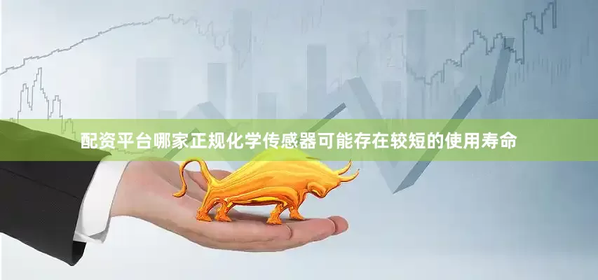 配资平台哪家正规化学传感器可能存在较短的使用寿命
