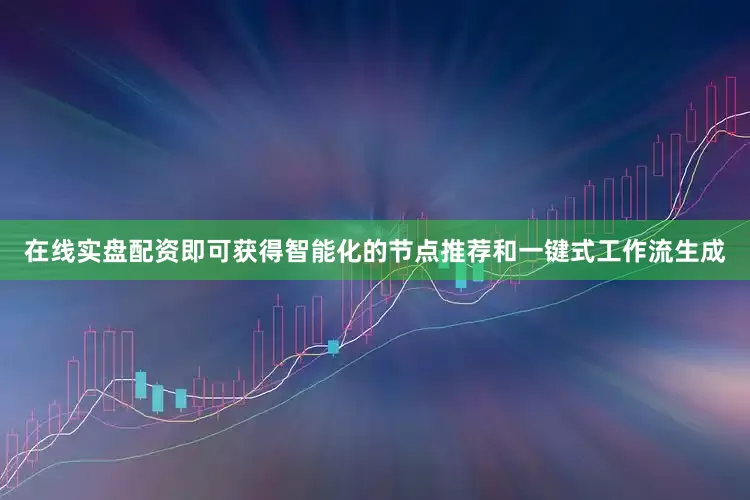 在线实盘配资即可获得智能化的节点推荐和一键式工作流生成