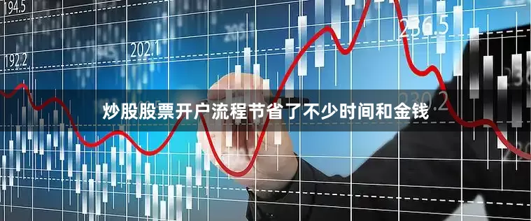 炒股股票开户流程节省了不少时间和金钱