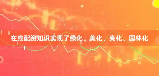在线配资知识实现了绿化、美化、亮化、园林化