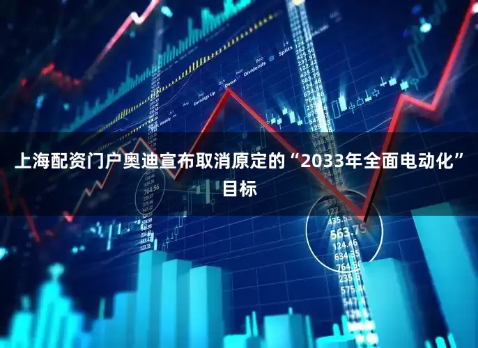 上海配资门户奥迪宣布取消原定的“2033年全面电动化”目标