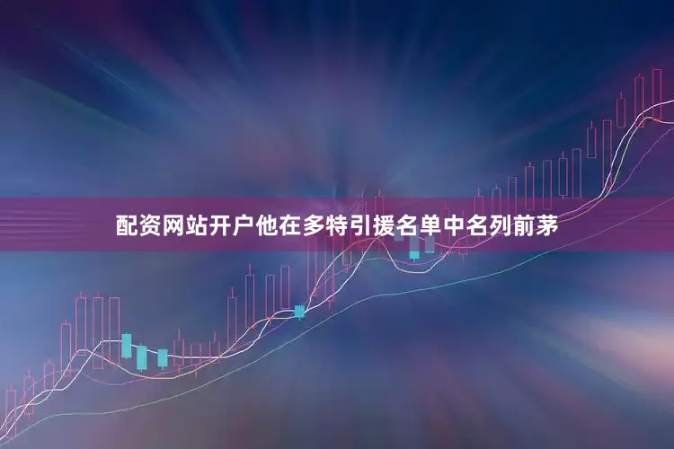 配资网站开户他在多特引援名单中名列前茅