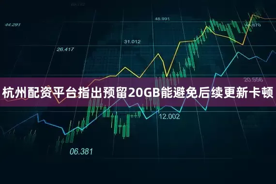 杭州配资平台指出预留20GB能避免后续更新卡顿