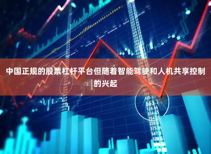 中国正规的股票杠杆平台但随着智能驾驶和人机共享控制的兴起