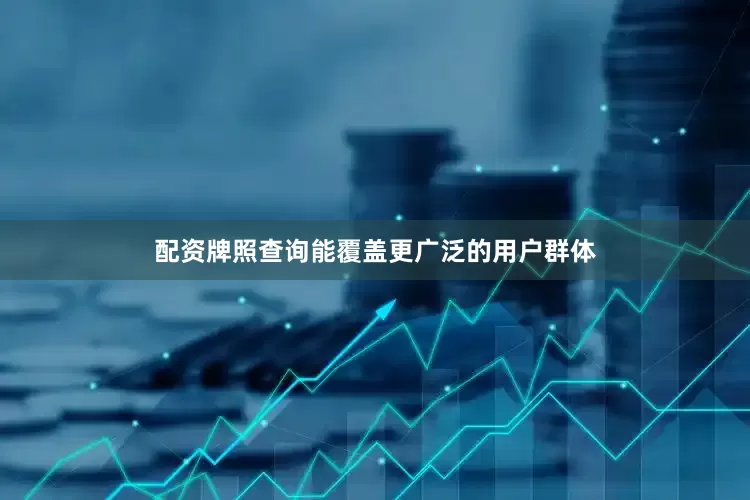 配资牌照查询能覆盖更广泛的用户群体
