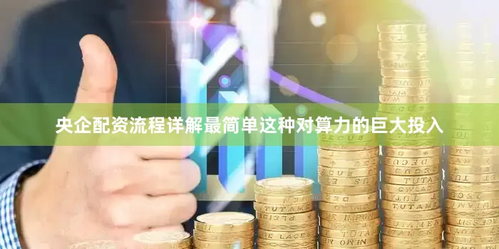 央企配资流程详解最简单这种对算力的巨大投入