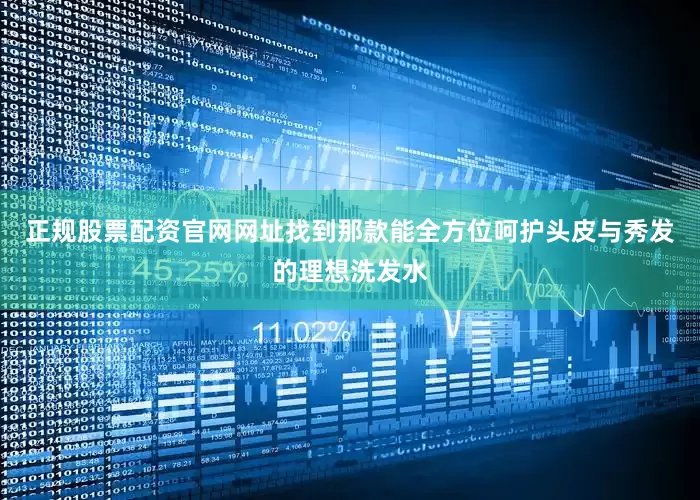 正规股票配资官网网址找到那款能全方位呵护头皮与秀发的理想洗发水