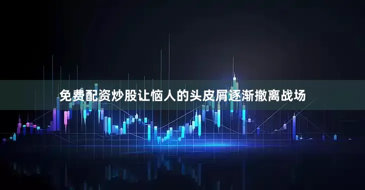 免费配资炒股让恼人的头皮屑逐渐撤离战场