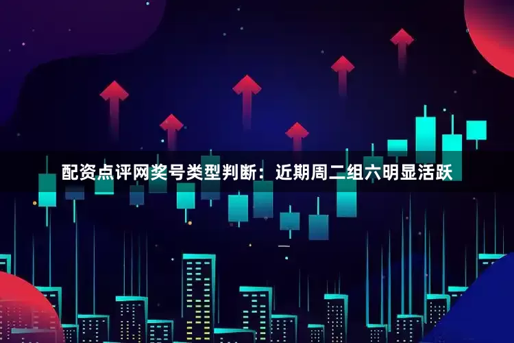 配资点评网　　奖号类型判断：近期周二组六明显活跃