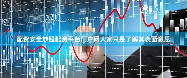 配资安全炒股配资平台门户网大家只是了解其表面意思