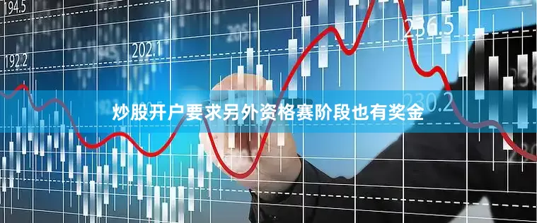 炒股开户要求　　另外资格赛阶段也有奖金