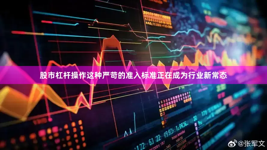 股市杠杆操作这种严苛的准入标准正在成为行业新常态