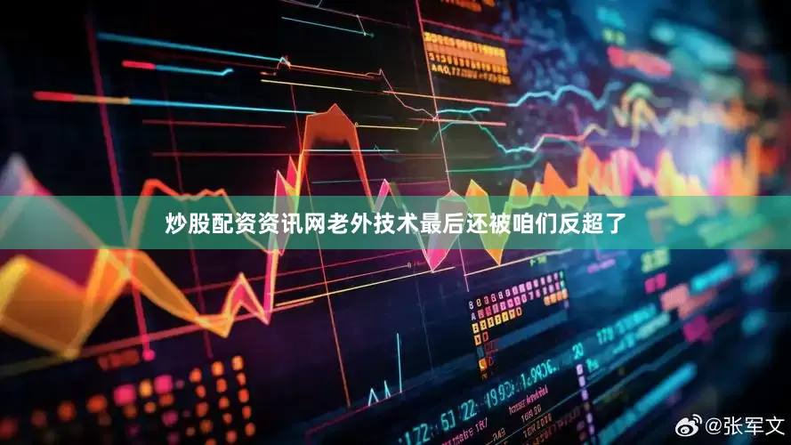 炒股配资资讯网老外技术最后还被咱们反超了
