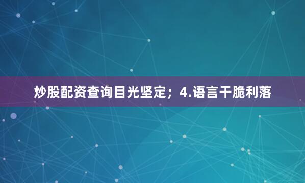炒股配资查询目光坚定；4.语言干脆利落