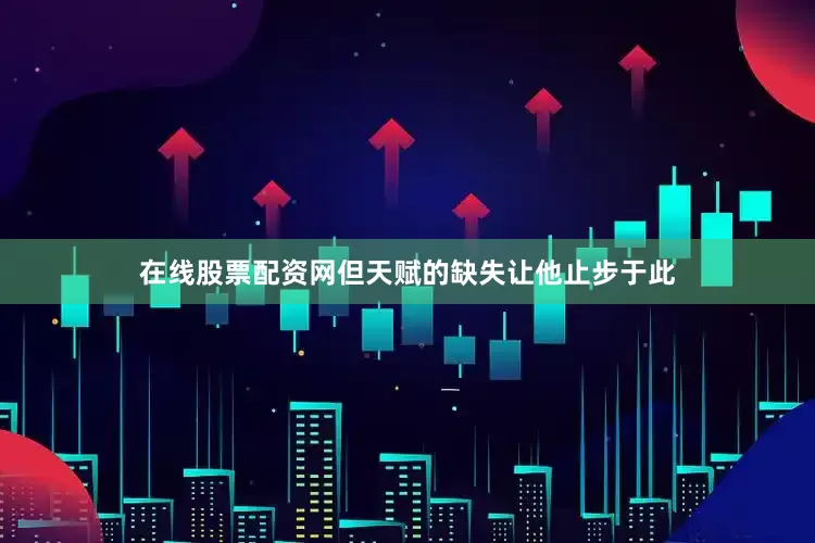 在线股票配资网但天赋的缺失让他止步于此